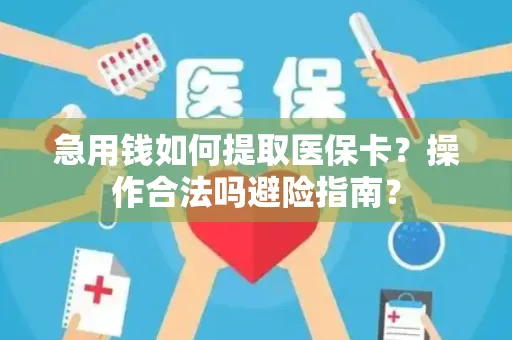 急用钱如何提取医保卡？操作合法吗避险指南？
